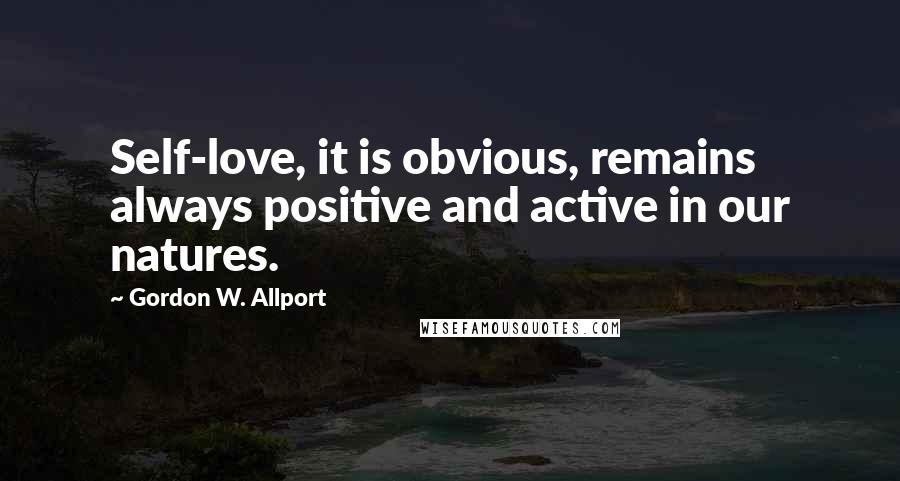 Gordon W. Allport Quotes: Self-love, it is obvious, remains always positive and active in our natures.