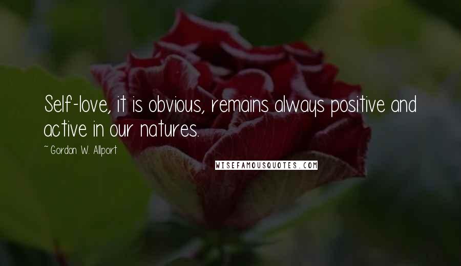 Gordon W. Allport Quotes: Self-love, it is obvious, remains always positive and active in our natures.