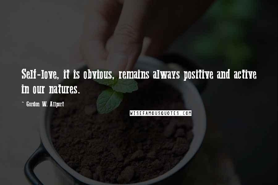 Gordon W. Allport Quotes: Self-love, it is obvious, remains always positive and active in our natures.