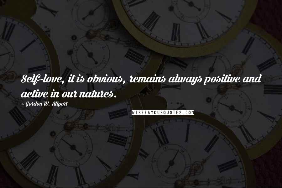 Gordon W. Allport Quotes: Self-love, it is obvious, remains always positive and active in our natures.