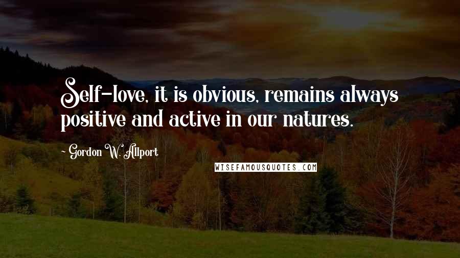 Gordon W. Allport Quotes: Self-love, it is obvious, remains always positive and active in our natures.