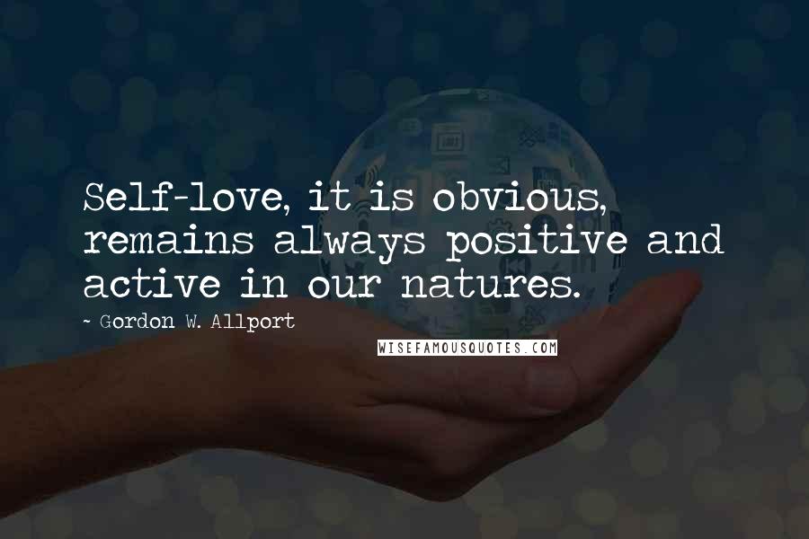 Gordon W. Allport Quotes: Self-love, it is obvious, remains always positive and active in our natures.