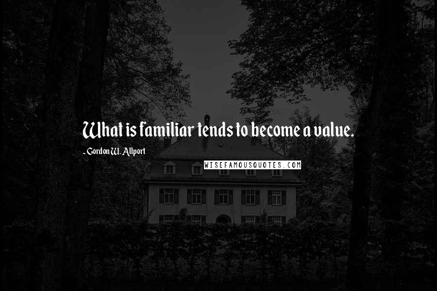 Gordon W. Allport Quotes: What is familiar tends to become a value.