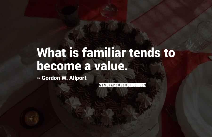 Gordon W. Allport Quotes: What is familiar tends to become a value.