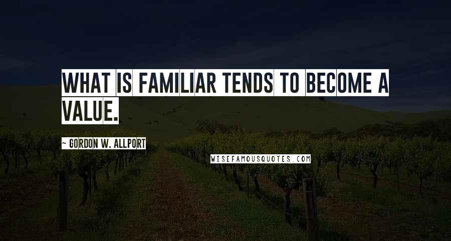 Gordon W. Allport Quotes: What is familiar tends to become a value.