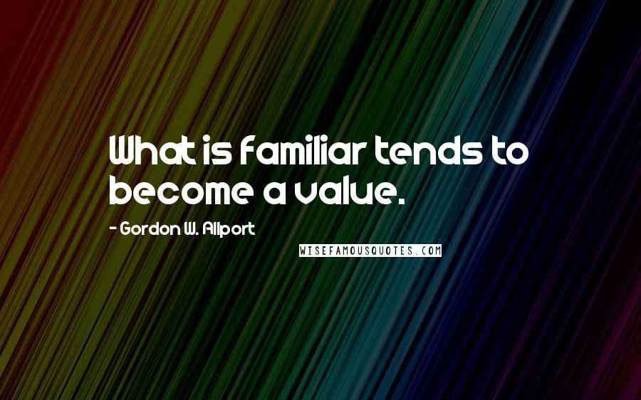 Gordon W. Allport Quotes: What is familiar tends to become a value.