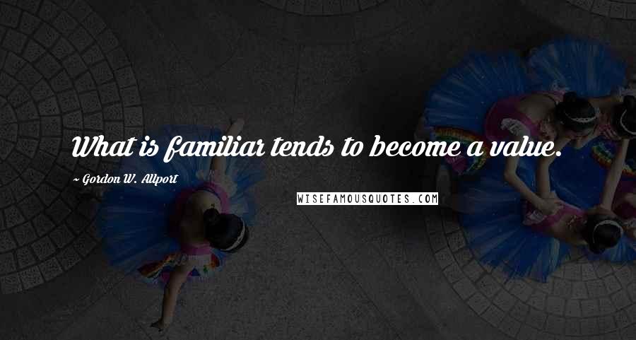 Gordon W. Allport Quotes: What is familiar tends to become a value.