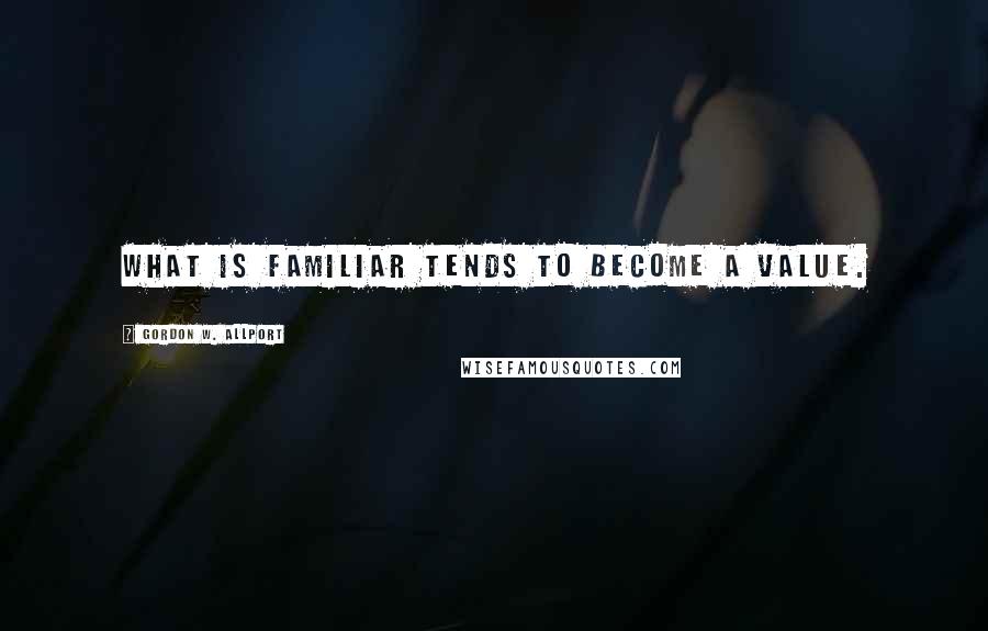 Gordon W. Allport Quotes: What is familiar tends to become a value.