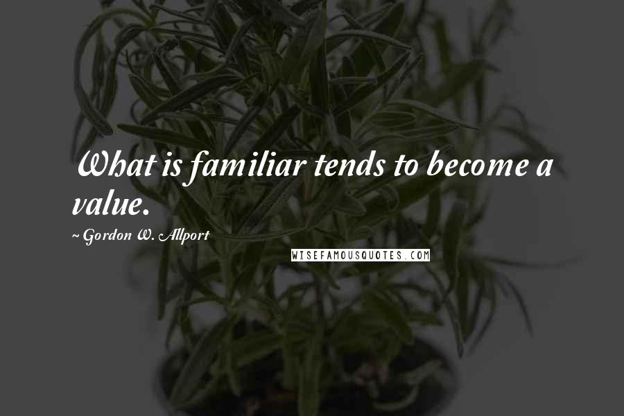 Gordon W. Allport Quotes: What is familiar tends to become a value.