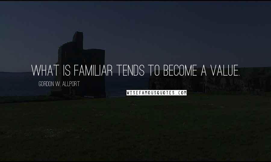 Gordon W. Allport Quotes: What is familiar tends to become a value.