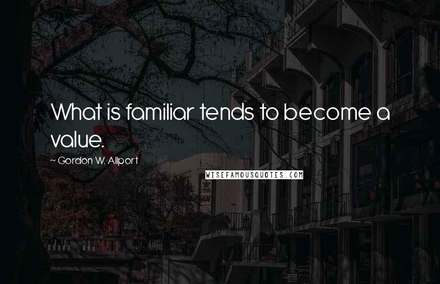 Gordon W. Allport Quotes: What is familiar tends to become a value.