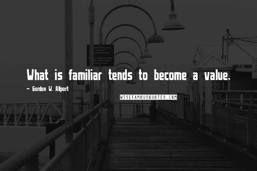 Gordon W. Allport Quotes: What is familiar tends to become a value.