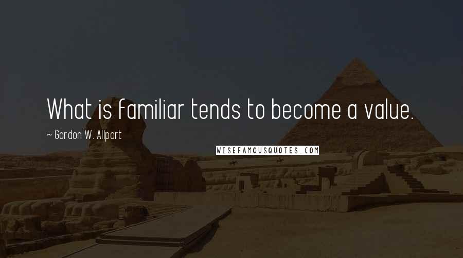 Gordon W. Allport Quotes: What is familiar tends to become a value.