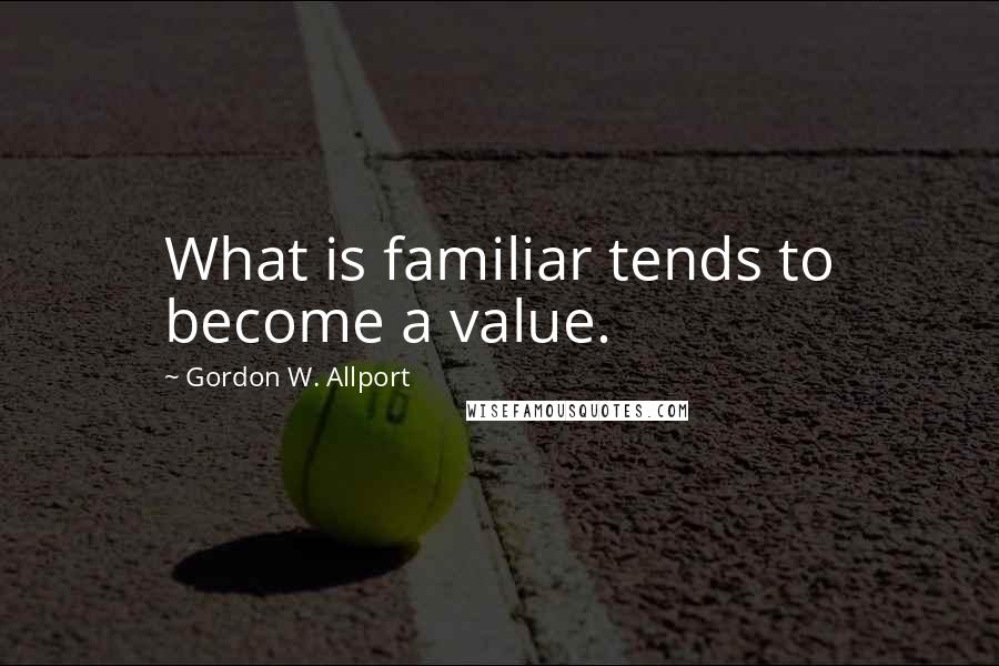 Gordon W. Allport Quotes: What is familiar tends to become a value.