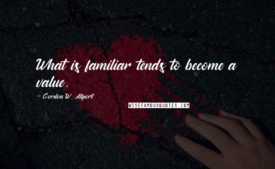 Gordon W. Allport Quotes: What is familiar tends to become a value.