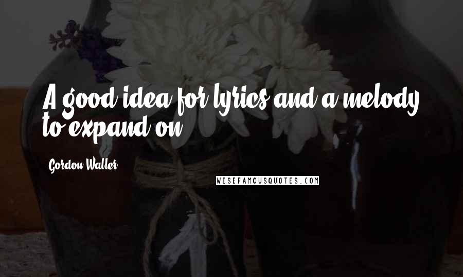 Gordon Waller Quotes: A good idea for lyrics and a melody to expand on.