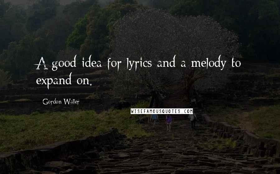 Gordon Waller Quotes: A good idea for lyrics and a melody to expand on.