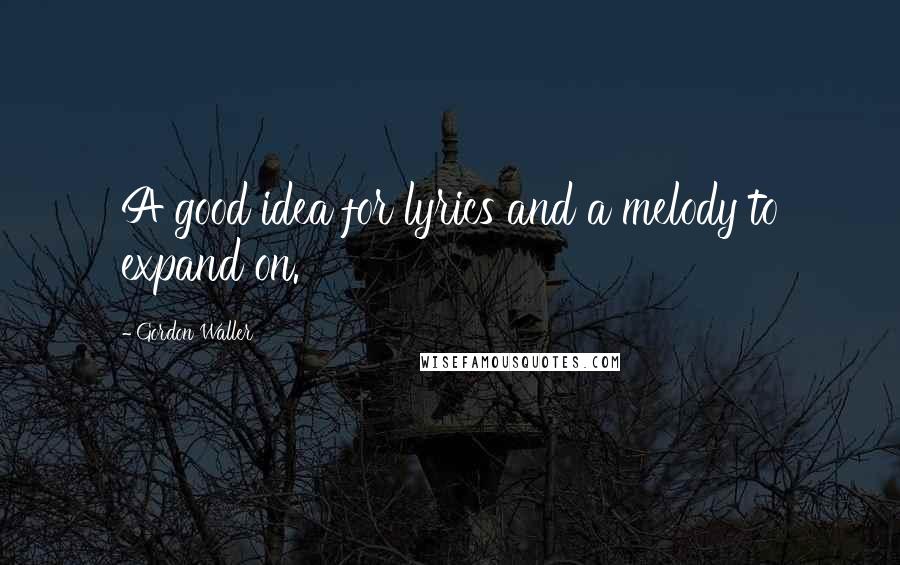Gordon Waller Quotes: A good idea for lyrics and a melody to expand on.