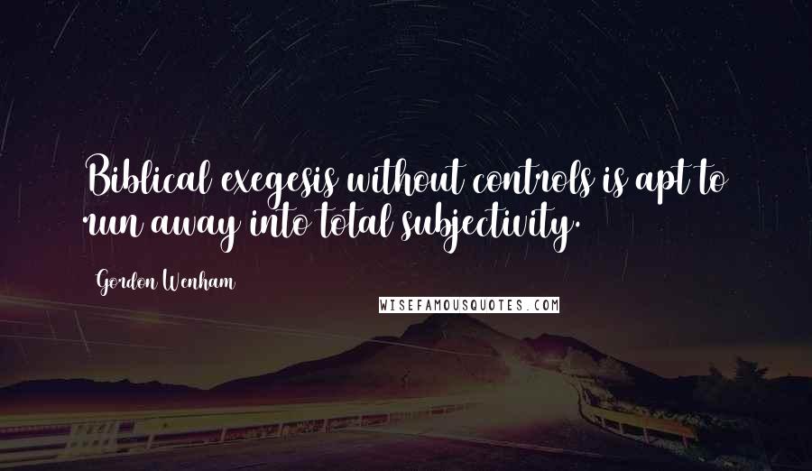 Gordon Wenham Quotes: Biblical exegesis without controls is apt to run away into total subjectivity.