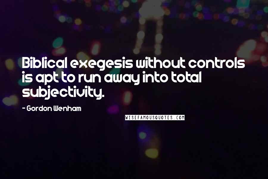 Gordon Wenham Quotes: Biblical exegesis without controls is apt to run away into total subjectivity.