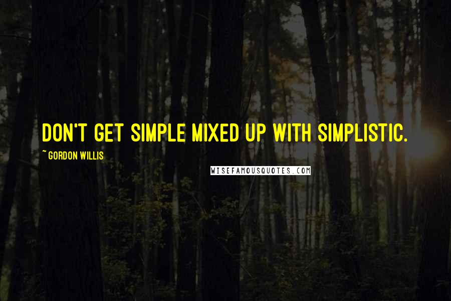 Gordon Willis Quotes: Don't get simple mixed up with simplistic.