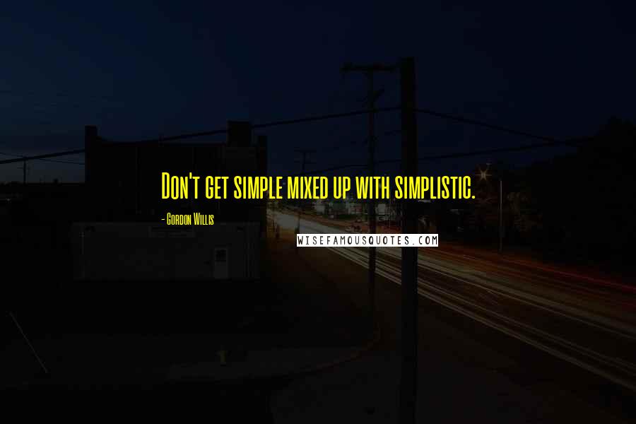 Gordon Willis Quotes: Don't get simple mixed up with simplistic.
