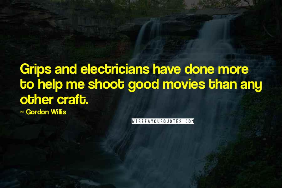 Gordon Willis Quotes: Grips and electricians have done more to help me shoot good movies than any other craft.