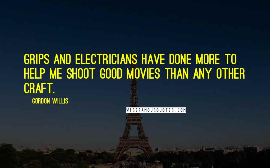 Gordon Willis Quotes: Grips and electricians have done more to help me shoot good movies than any other craft.