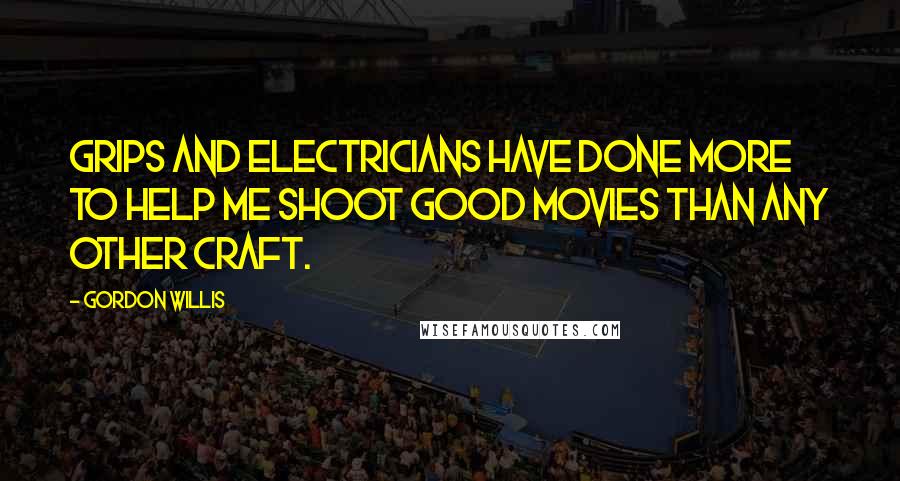 Gordon Willis Quotes: Grips and electricians have done more to help me shoot good movies than any other craft.