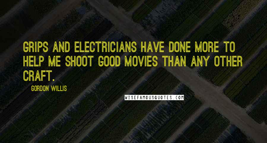 Gordon Willis Quotes: Grips and electricians have done more to help me shoot good movies than any other craft.