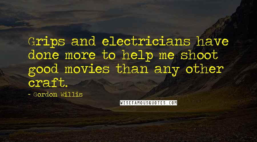 Gordon Willis Quotes: Grips and electricians have done more to help me shoot good movies than any other craft.