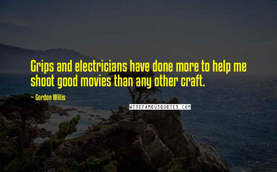 Gordon Willis Quotes: Grips and electricians have done more to help me shoot good movies than any other craft.