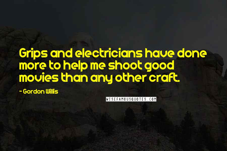 Gordon Willis Quotes: Grips and electricians have done more to help me shoot good movies than any other craft.