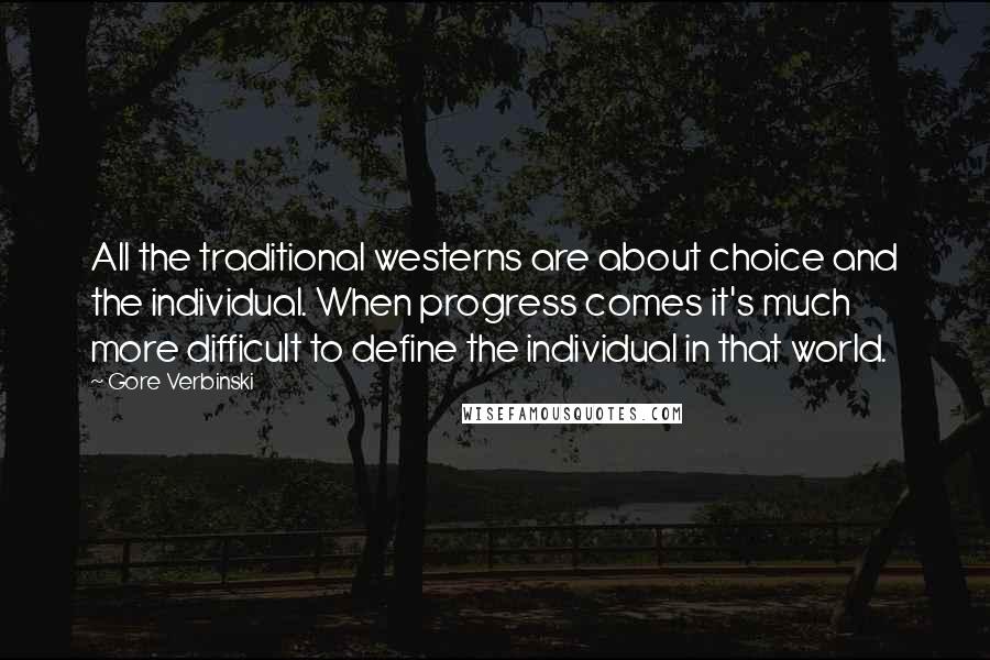 Gore Verbinski Quotes: All the traditional westerns are about choice and the individual. When progress comes it's much more difficult to define the individual in that world.