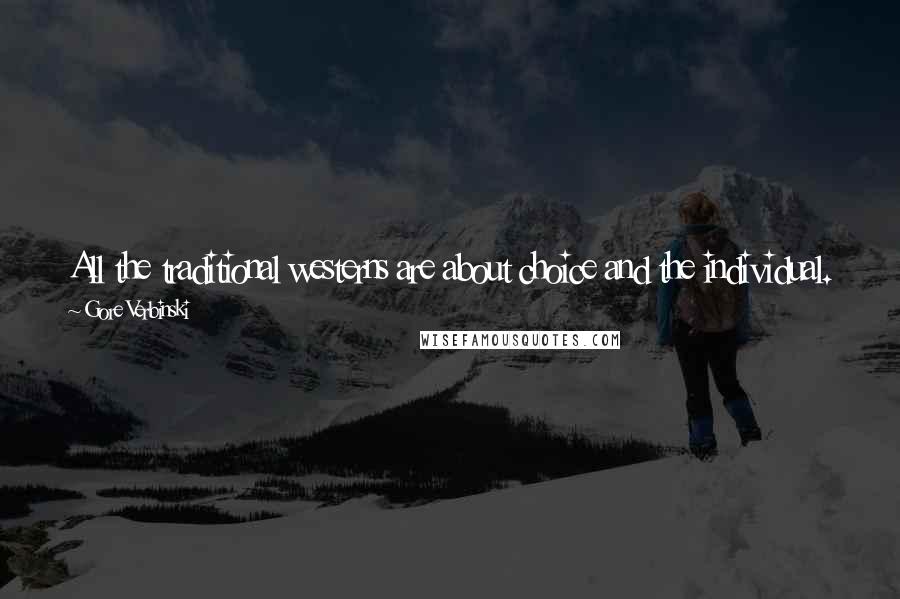 Gore Verbinski Quotes: All the traditional westerns are about choice and the individual. When progress comes it's much more difficult to define the individual in that world.