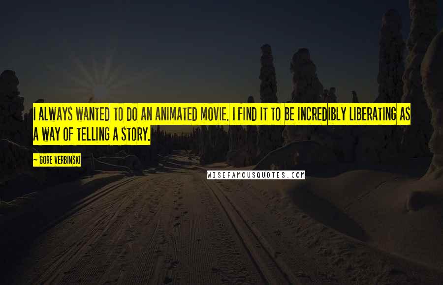 Gore Verbinski Quotes: I always wanted to do an animated movie. I find it to be incredibly liberating as a way of telling a story.