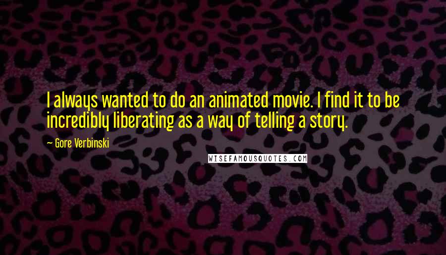 Gore Verbinski Quotes: I always wanted to do an animated movie. I find it to be incredibly liberating as a way of telling a story.