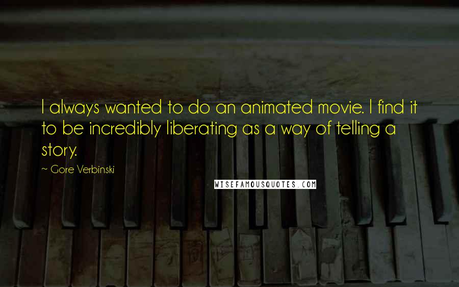 Gore Verbinski Quotes: I always wanted to do an animated movie. I find it to be incredibly liberating as a way of telling a story.