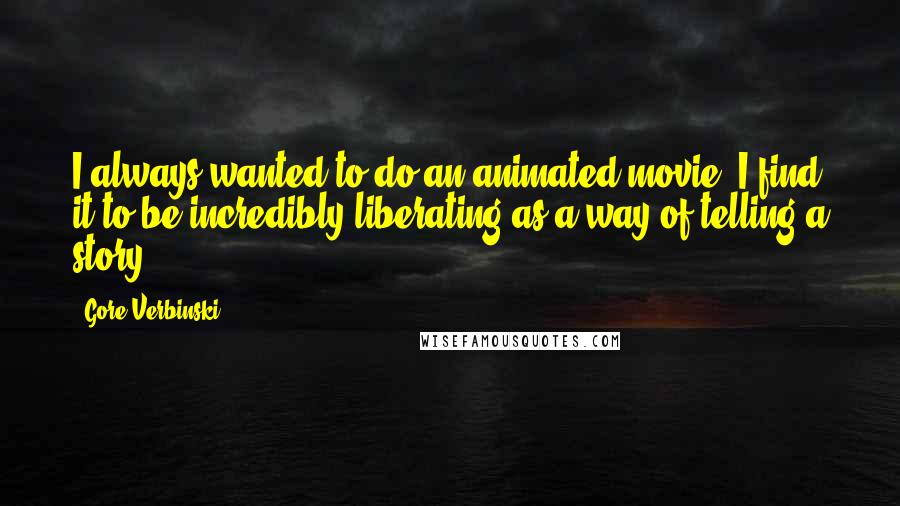 Gore Verbinski Quotes: I always wanted to do an animated movie. I find it to be incredibly liberating as a way of telling a story.