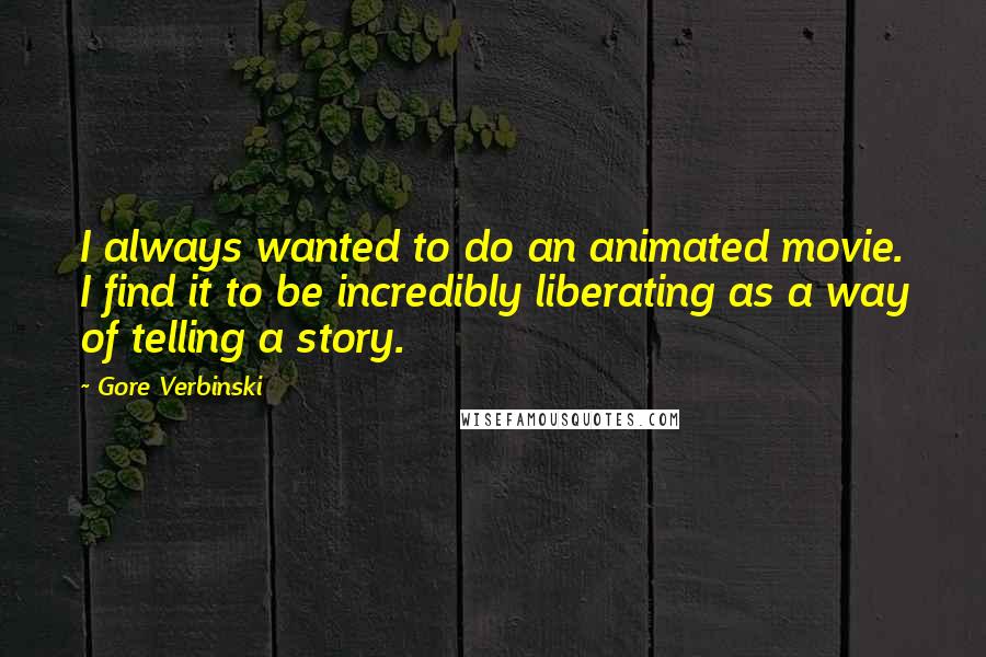 Gore Verbinski Quotes: I always wanted to do an animated movie. I find it to be incredibly liberating as a way of telling a story.