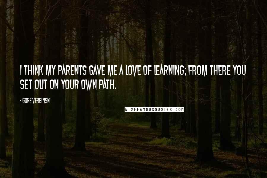 Gore Verbinski Quotes: I think my parents gave me a love of learning; from there you set out on your own path.