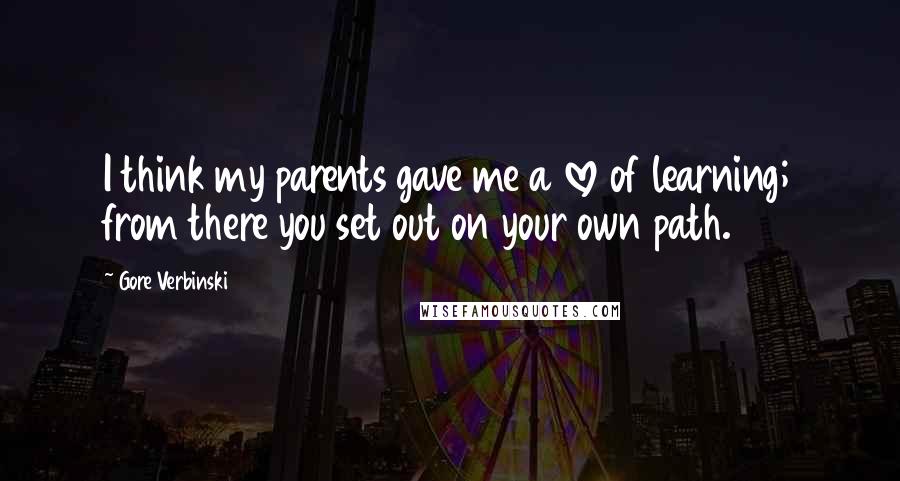 Gore Verbinski Quotes: I think my parents gave me a love of learning; from there you set out on your own path.