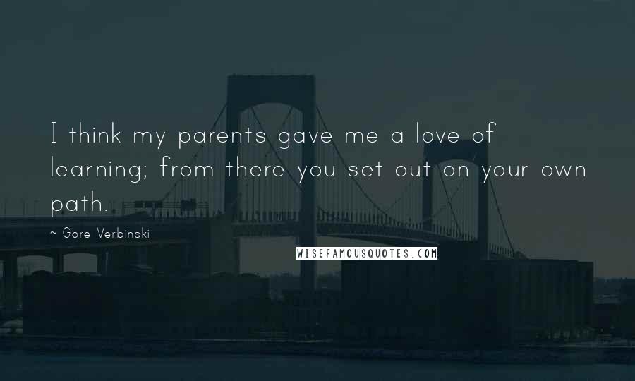 Gore Verbinski Quotes: I think my parents gave me a love of learning; from there you set out on your own path.