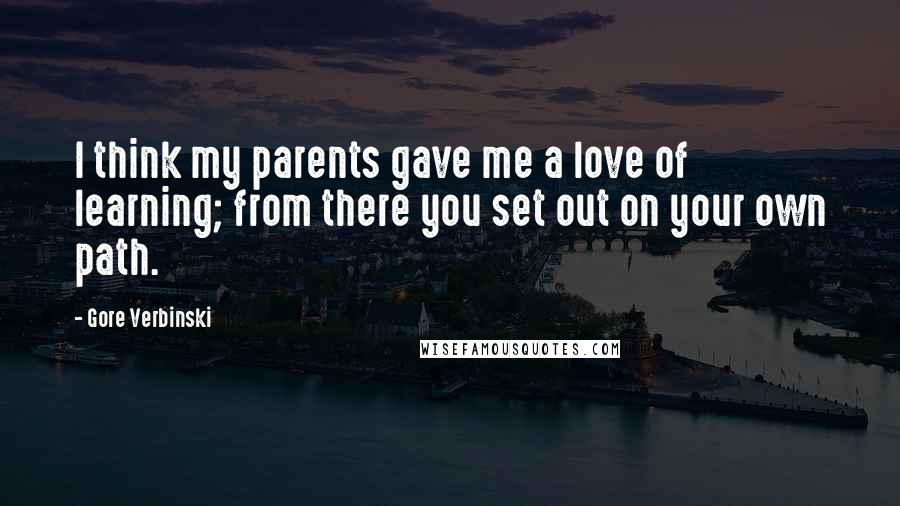 Gore Verbinski Quotes: I think my parents gave me a love of learning; from there you set out on your own path.