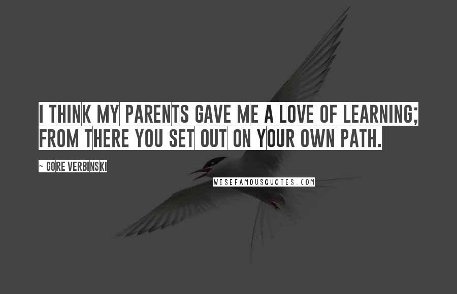 Gore Verbinski Quotes: I think my parents gave me a love of learning; from there you set out on your own path.