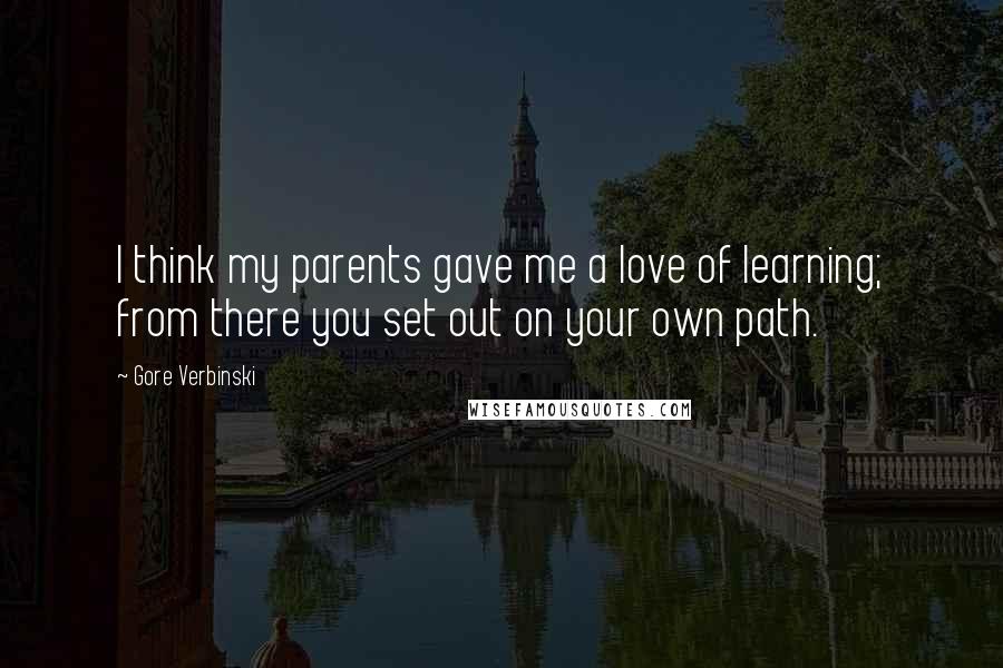 Gore Verbinski Quotes: I think my parents gave me a love of learning; from there you set out on your own path.