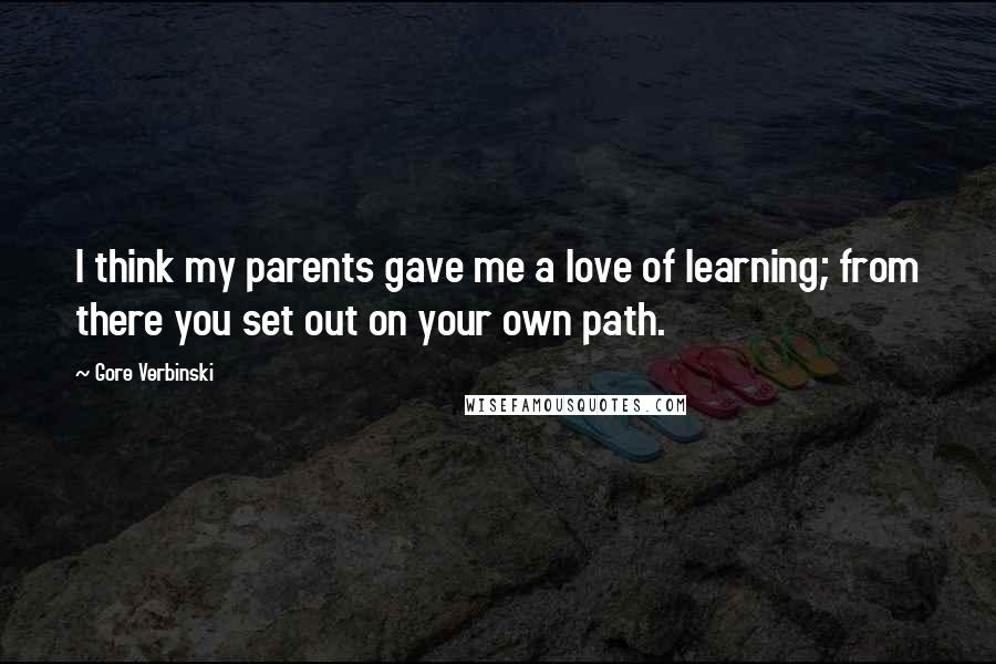 Gore Verbinski Quotes: I think my parents gave me a love of learning; from there you set out on your own path.