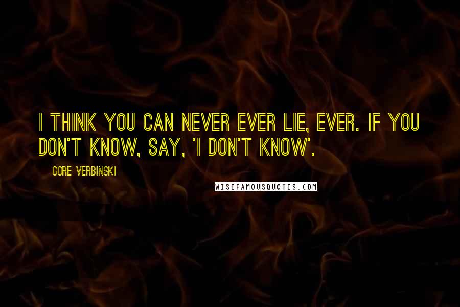 Gore Verbinski Quotes: I think you can never ever lie, ever. If you don't know, say, 'I don't know'.