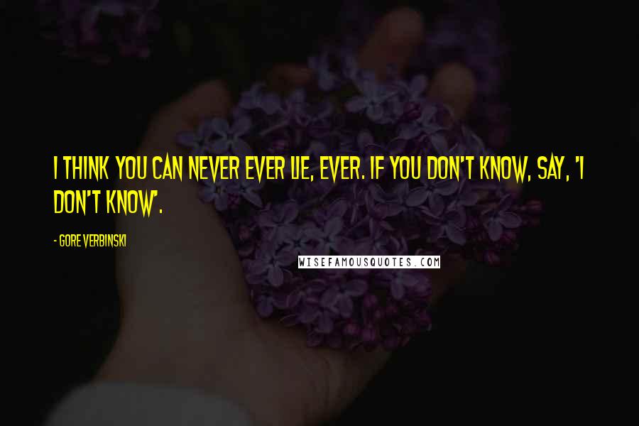 Gore Verbinski Quotes: I think you can never ever lie, ever. If you don't know, say, 'I don't know'.