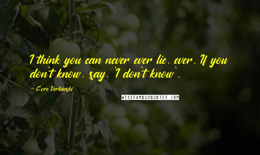 Gore Verbinski Quotes: I think you can never ever lie, ever. If you don't know, say, 'I don't know'.